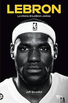 LeBron. La storia di LeBron James (TEA Varia)