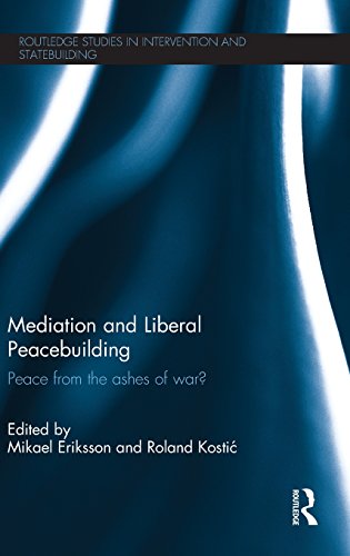 Mediation and Liberal Peacebuilding: Peace from the Ashes of War? (Routledge Studies in Intervention and Statebuilding)