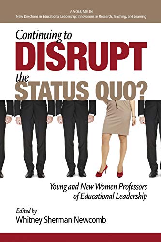 Continuing to Disrupt the Status Quo?: New and Young Women Professors of Educational Leadership (New Directions in Educational Leadership: Innovations in Scholarship, Teaching, and Service)