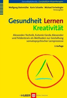 Gesundheit - Lernen - Kreativität. Alexander-Technik, Eutonie Gerda Alexander und Feldenkrais als Methoden zur Gestaltung somatopsychischer Lernprozesse