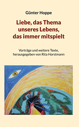 Liebe, das Thema unseres Lebens, das immer mitspielt: Vorträge und weitere Texte