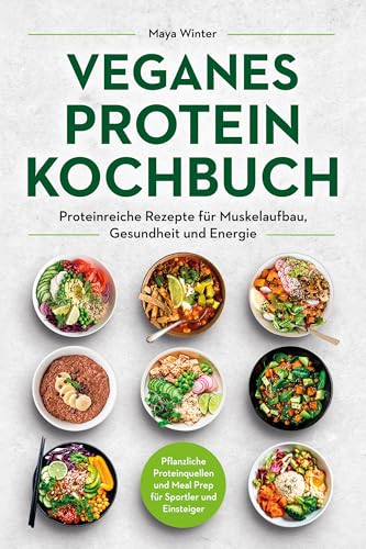 Veganes Protein Kochbuch: Proteinreiche Rezepte für Muskelaufbau, Gesundheit und Energie – Pflanzliche Proteinquellen und Meal Prep für Sportler und Einsteiger