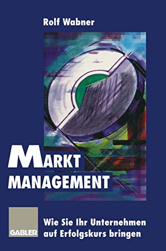 Markt-Management: Wie Sie Ihr Unternehmen auf Erfolgskurs bringen (German Edition)