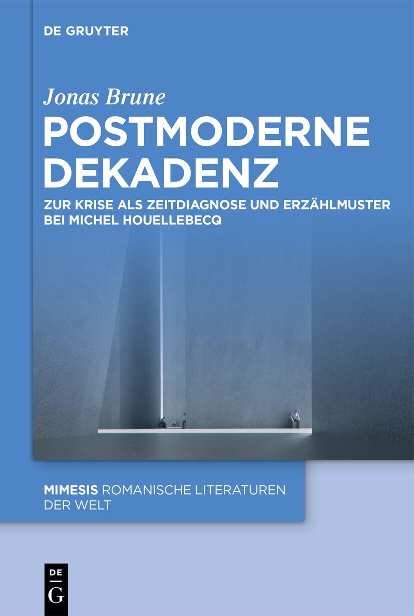 Postmoderne Dekadenz: Zur Krise als Zeitdiagnose und Erzählmuster bei Michel Houellebecq (Mimesis, 128)