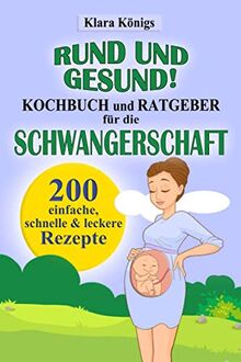 RUND und GESUND! Kochbuch und Ratgeber für die Schwangerschaft: 200 einfache, schnelle & leckere Rezepte für Schwangere, die mit einer gesunden Ernährung richtig essen & dabei fit bleiben möchten