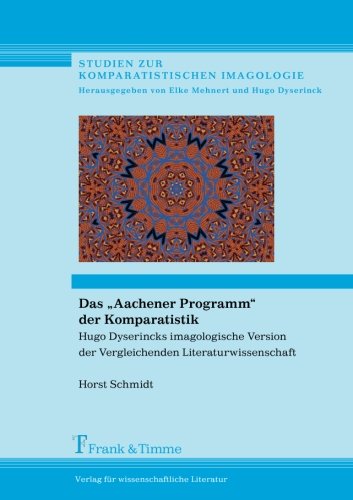 Das Aachener Programm der Komparatistik: Hugo Dyserincks imagologische Version der Vergleichenden Literaturwissenschaft (Studien zur komparatistischen Imagologie)