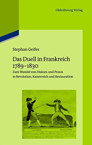 Das Duell in Frankreich 1789-1830: Zum Wandel von Diskurs und Praxis in Revolution, Kaiserreich und Restauration (Pariser Historische Studien, Band 102)