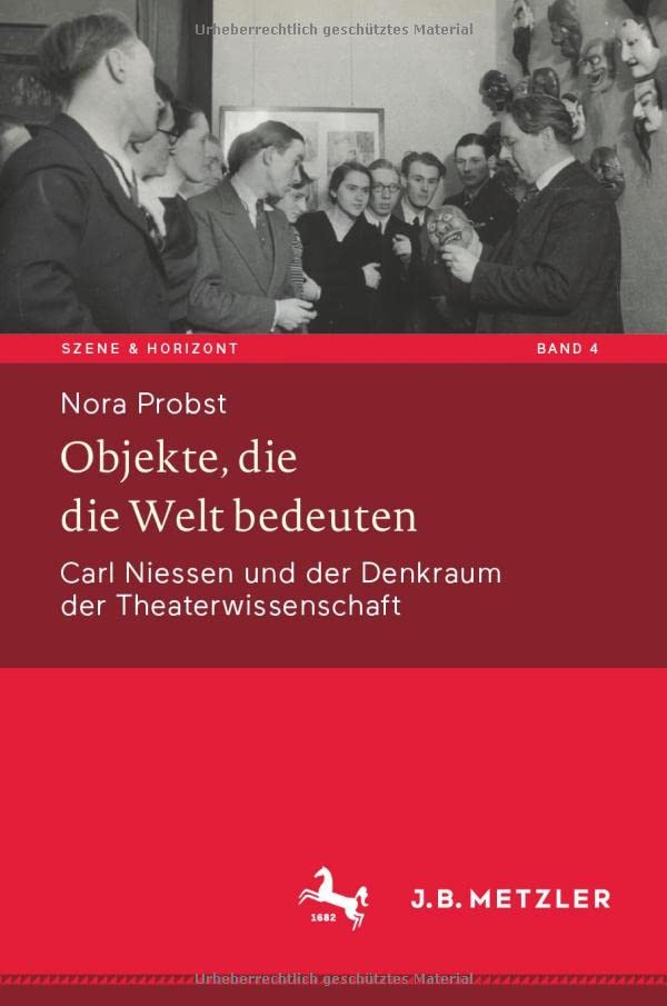 Objekte, die die Welt bedeuten: Carl Niessen und der Denkraum der Theaterwissenschaft (Szene & Horizont. Theaterwissenschaftliche Studien, 4, Band 4)