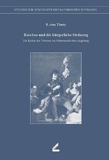 Bacchus und die bürgerliche Ordnung: Die Kultur des Trinkens im frühneuzeitlichen Augsburg