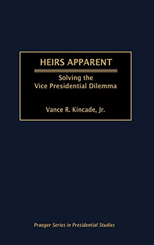 Heirs Apparent: Solving the Vice Presidential Dilemma (Praeger Series in Presidential Studies)