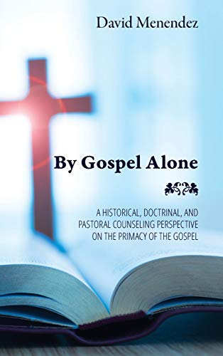 By Gospel Alone: A Historical, Doctrinal, and Pastoral Counseling Perspective on the Primacy of the Gospel
