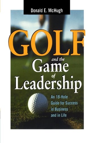 Golf and the Game of Leadership: An 18-Hole Guide for Success in Business and in Life
