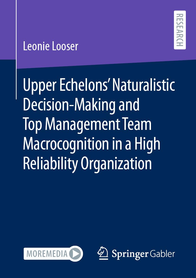 Upper Echelons’ Naturalistic Decision-Making and Top Management Team Macrocognition in a High Reliability Organization (Contributions to Management Science)