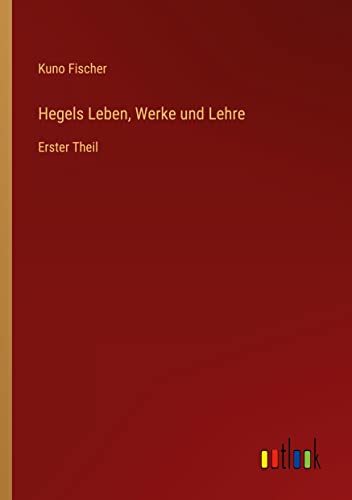 Hegels Leben, Werke und Lehre: Erster Theil