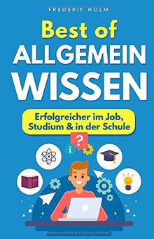 Best of Allgemeinwissen - Erfolgreicher im Job, Studium & in der Schule: Wie du deine Allgemeinbildung mühelos verbesserst, immer mitreden kannst & intelligenter wirkst. Mit simplen Lerntechniken