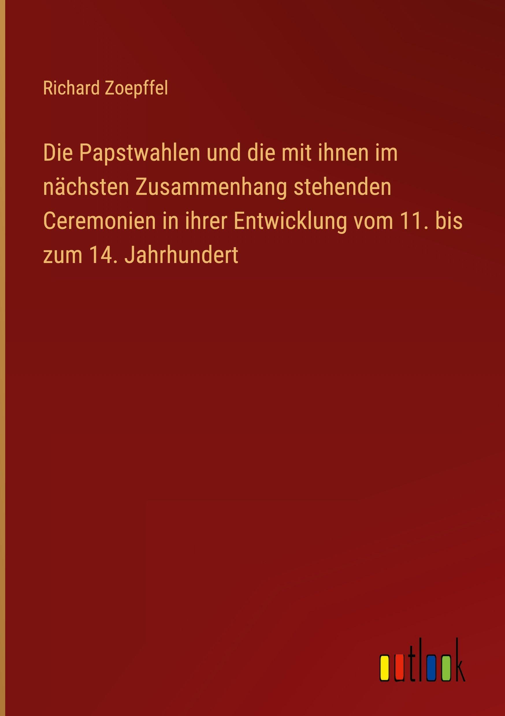 Die Papstwahlen und die mit ihnen im nächsten Zusammenhang stehenden Ceremonien in ihrer Entwicklung vom 11. bis zum 14. Jahrhundert