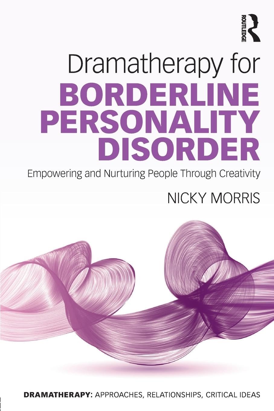 Dramatherapy for Borderline Personality Disorder: Empowering and Nurturing people through Creativity (Dramatherapy: Approaches, Relationships, Critical Ideas)