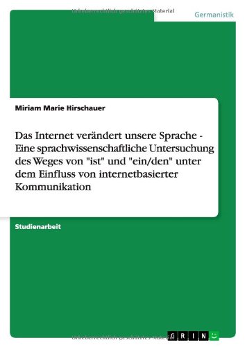 Das Internet verändert unsere Sprache - Eine sprachwissenschaftliche Untersuchung des Weges von ist und ein/den unter dem Einfluss von internetbasierter Kommunikation