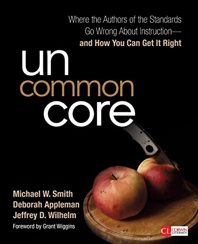 Uncommon Core: Where the Authors of the Standards Go Wrong About Instruction-and How You Can Get It Right (Corwin Literacy)