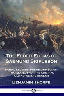 The Elder Eddas of Saemund Sigfusson: Nordic Legends, Poetry and Songs - Translated from the Original Old Norse Into English