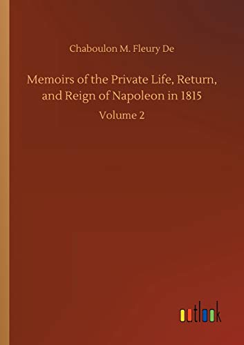 Memoirs of the Private Life, Return, and Reign of Napoleon in 1815: Volume 2