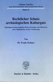 Rechtlicher Schutz archäologischen Kulturguts.: Regelungen im innerstaatlichen Recht, im Europa- und Völkerrecht sowie Möglichkeiten zu ihrer ... zum internationalen und europäischen Recht)