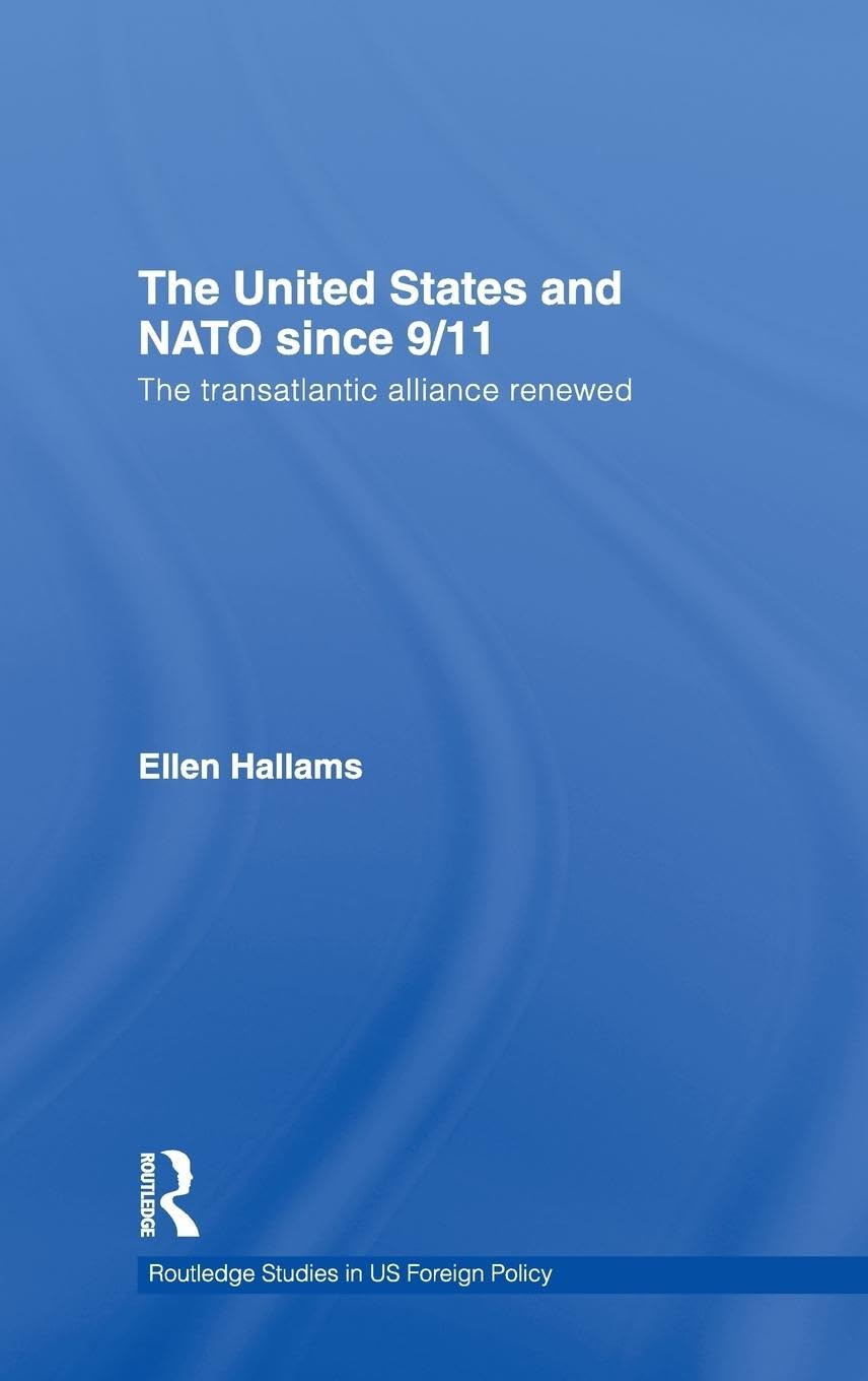 The United States and NATO since 9/11: The Transatlantic Alliance Renewed (Routledge Studies in Us Foreign Policy)