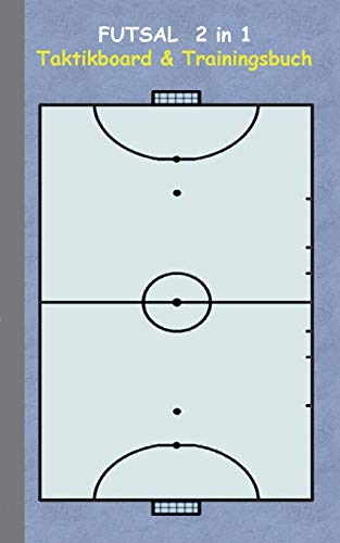 Futsal 2 in 1 Taktikboard und Trainingsbuch: Taktikbuch für Trainer, Spielstrategie, Training, Gewinnstrategie, 2D Futsalspielfeld, 3D Spielfeld, ... Trainer, Coach, Coaching Anweisungen, Taktik