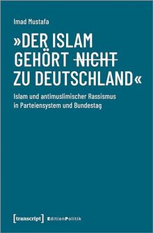 »Der Islam gehört (nicht) zu Deutschland«: Islam und antimuslimischer Rassismus in Parteiensystem und Bundestag (Edition Politik)