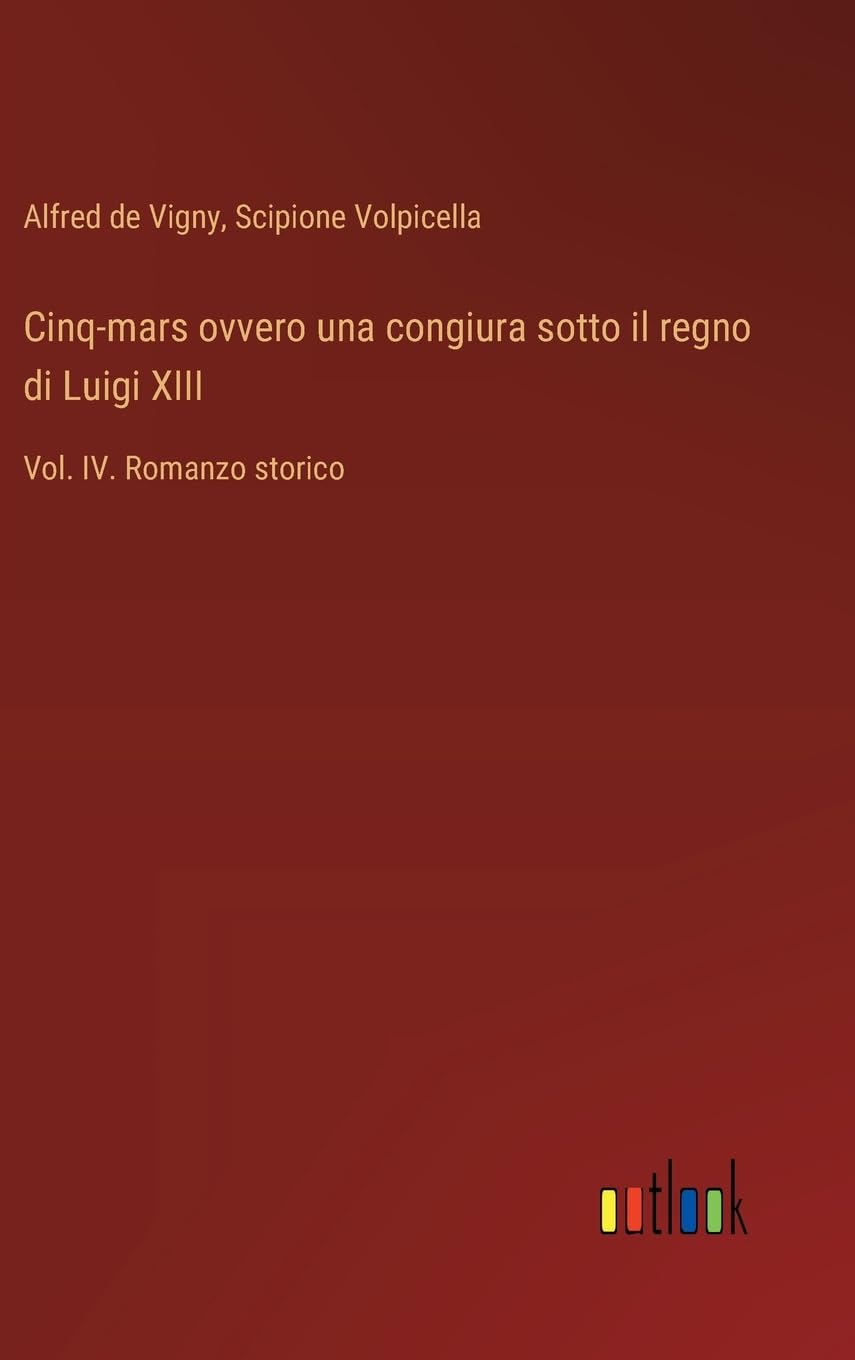 Cinq-mars ovvero una congiura sotto il regno di Luigi XIII: Vol. IV. Romanzo storico
