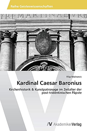 Kardinal Caesar Baronius: Kirchenhistorik & Kunstpatronage im Zeitalter der post-tridentinischen Päpste