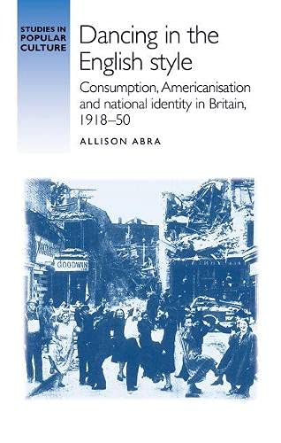 Dancing in the English Style: Consumption, Americanisation and National Identity in Britain, 1918-50 (Studies in Popular Culture)