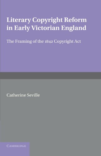 Catherine Seville Literary Copyright Reform In Early Victorian England, The Framing Of The 1842 Copyright Act (Cambridge Studies In English Legal History)