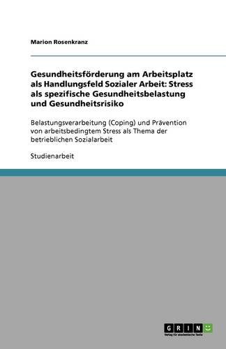 Gesundheitsförderung am Arbeitsplatz als Handlungsfeld Sozialer Arbeit: Stress als spezifische Gesundheitsbelastung und Gesundheitsrisiko: ... als Thema der betrieblichen Sozialarbeit