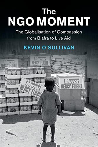 The NGO Moment: The Globalisation of Compassion from Biafra to Live Aid (Human Rights in History)