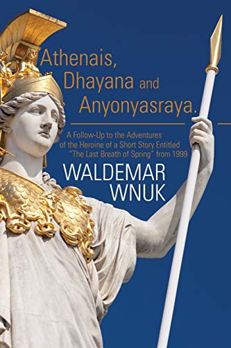 Athenais, Dhayana and Anyonyasraya: A Follow-Up to the Adventures of the Heroine of a Short Story Entitled ¿ The Last Breath of Spring from 1999