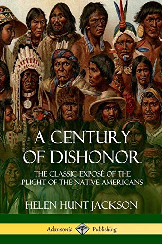 A Century of Dishonor: The Classic Exposé of the Plight of the Native Americans (Historic Journals)