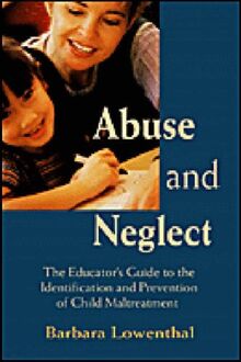 Abuse and Neglect: The Educator's Guide to the Identification and Prevention of Child Abuse: The Educator's Guide to the Identification and Prevention of Child Maltreatment