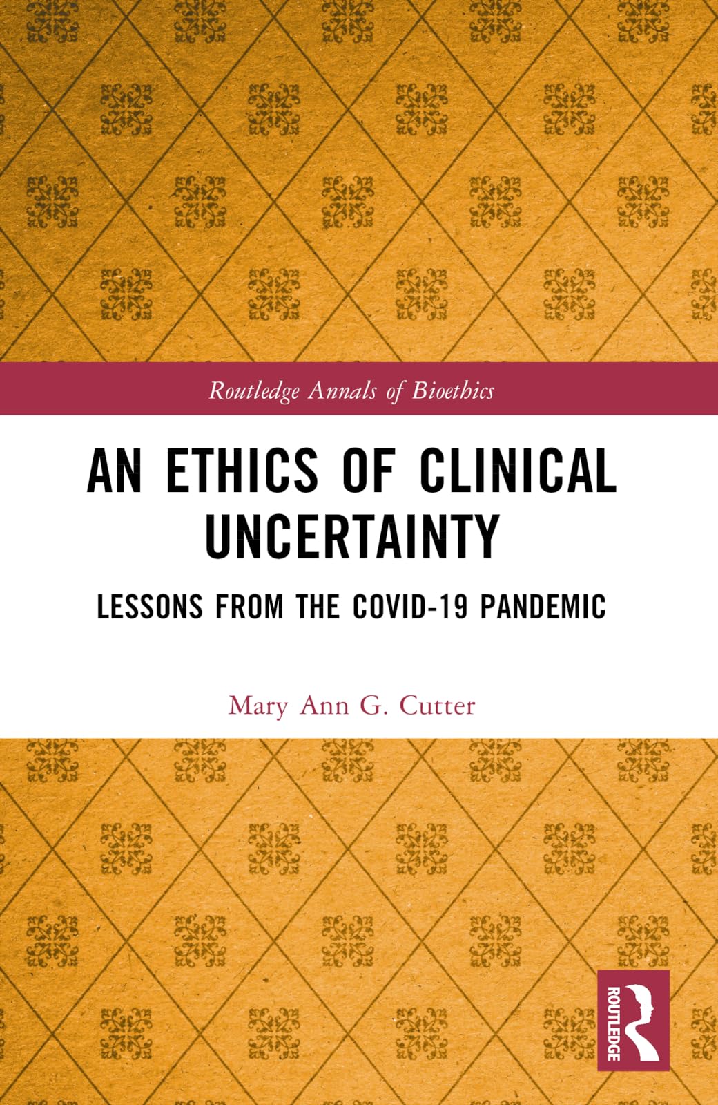 An Ethics of Clinical Uncertainty: Lessons from the COVID-19 Pandemic (Routledge Annals of Bioethics)