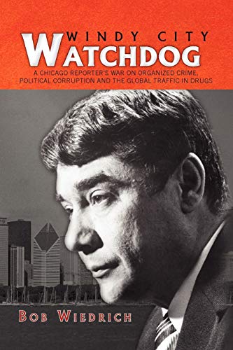 Windy City Watchdog: A Chicago Reporter's War on Organized Crime, Political Corruption and the Global Traffic in Drugs