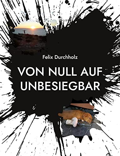 Von null auf unbesiegbar: Wie auch Du es schaffen kannst alle Deine Wünsche und Träume zu verwirklichen