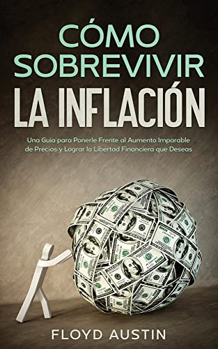 Cómo Sobrevivir la Inflación: Una Guía para Ponerle Frente al Aumento Imparable de Precios y Lograr la Libertad Financiera que Deseas