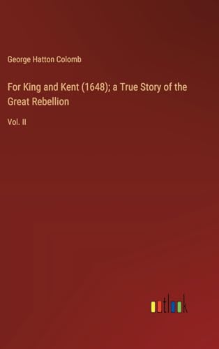 For King and Kent (1648); a True Story of the Great Rebellion: Vol. II