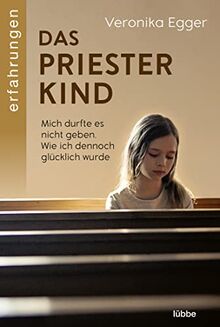 Das Priesterkind: Mich durfte es nicht geben. Wie ich dennoch glücklich wurde