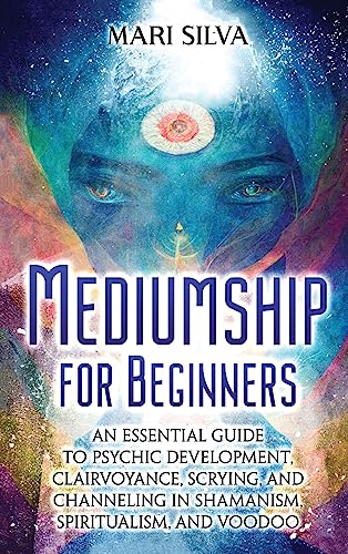 Mari Silva Mediumship For Beginners, An Essential Guide To Psychic Development, Clairvoyance, Scrying, And Channeling In Shamanism, Spiritualism, And Voodoo