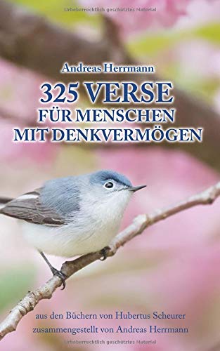 325 Verse für Menschen mit Denkvermögen: aus den Büchern von Hubertus Scheurer zusammengestellt von Andreas Herrmann