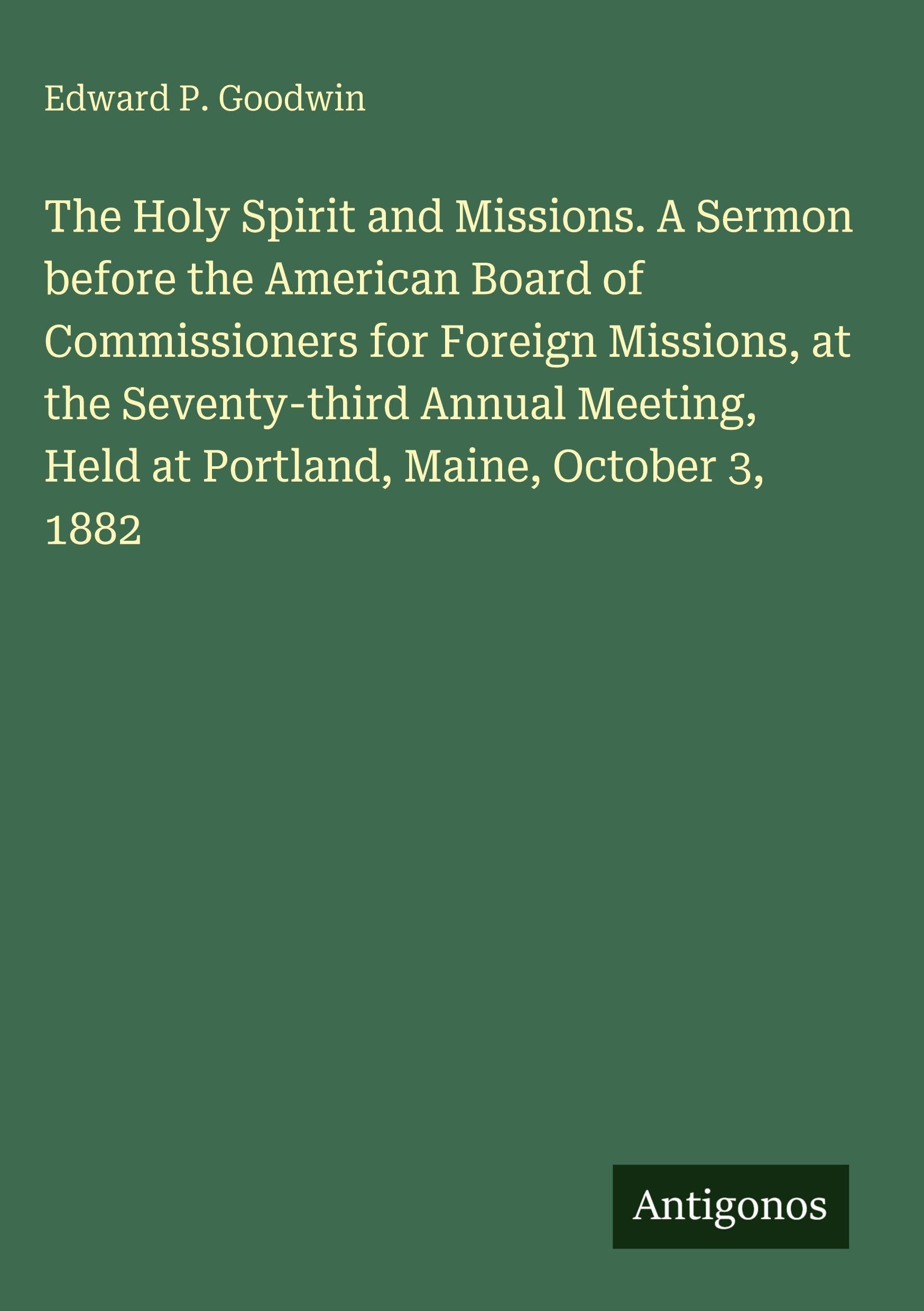 The Holy Spirit and Missions. A Sermon before the American Board of Commissioners for Foreign Missions, at the Seventy-third Annual Meeting, Held at Portland, Maine, October 3, 1882