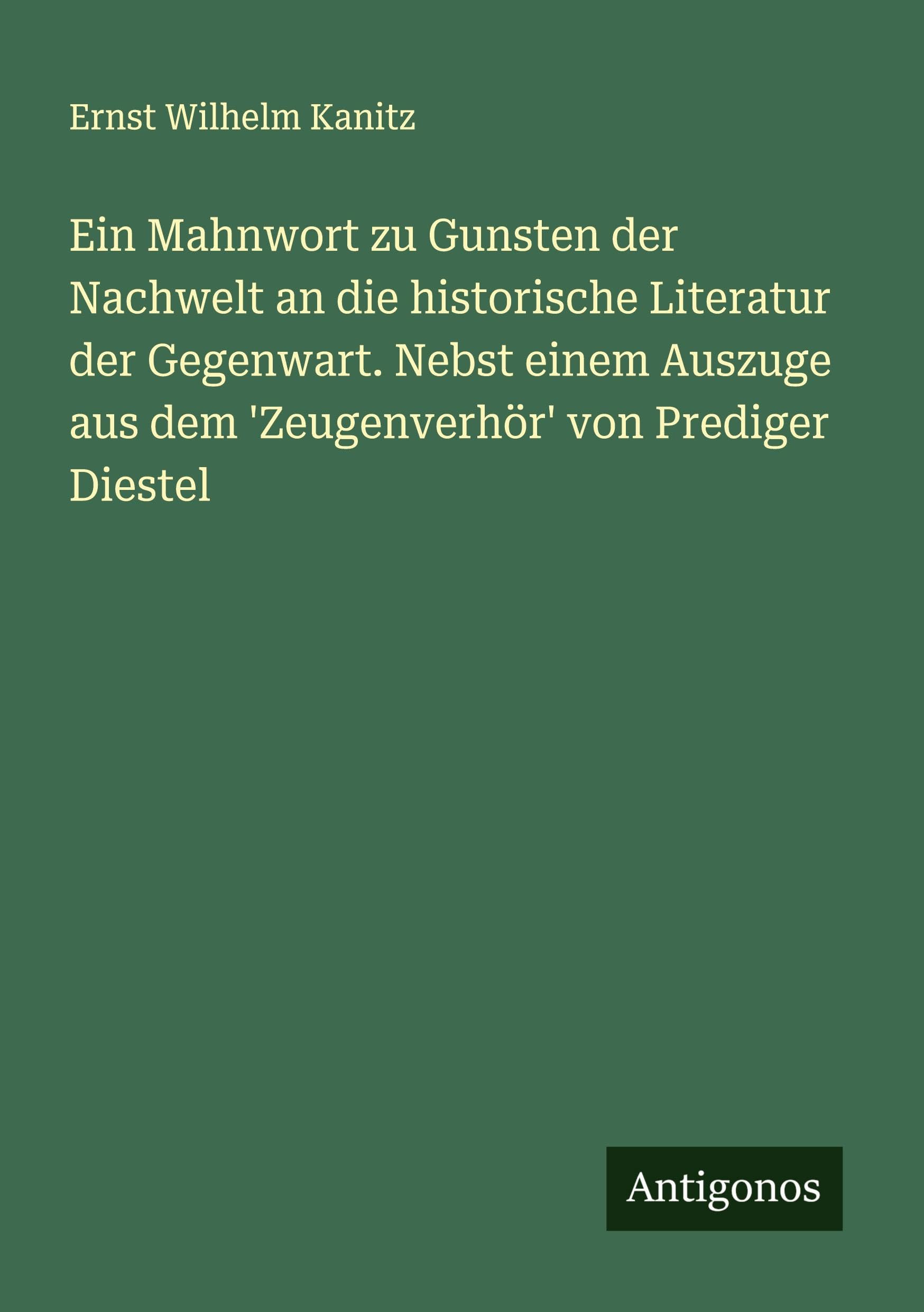 Ein Mahnwort zu Gunsten der Nachwelt an die historische Literatur der Gegenwart. Nebst einem Auszuge aus dem 'Zeugenverhör' von Prediger Diestel