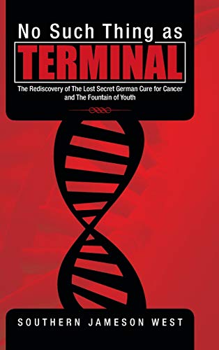 No Such Thing as Terminal: The Rediscovery of the Lost Secret German Cure for Cancer and the Fountain of Youth
