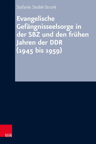 Evangelische Gefängnisseelsorge in der SBZ und den frühen Jahren der DDR (1945 bis 1959): Dissertationsschrift (Arbeiten zur Kirchlichen Zeitgeschichte: Reihe B: Darstellungen)